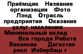 Приёмщик › Название организации ­ Фото-Лэнд › Отрасль предприятия ­ Оказание услуг населению › Минимальный оклад ­ 14 000 - Все города Работа » Вакансии   . Дагестан респ.,Избербаш г.